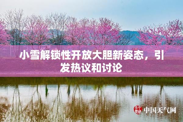 小雪解锁性开放大胆新姿态，引发热议和讨论