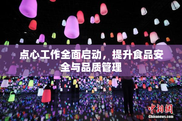 点心工作全面启动，提升食品安全与品质管理