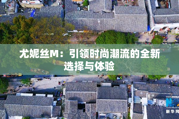 尤妮丝M：引领时尚潮流的全新选择与体验