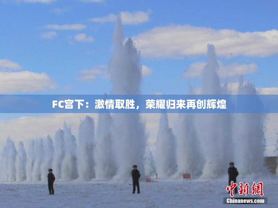 FC宫下：激情取胜，荣耀归来再创辉煌