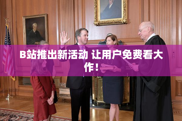 B站推出新活动 让用户免费看大作！