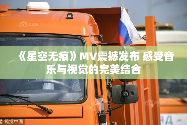 《星空无痕》MV震撼发布 感受音乐与视觉的完美结合