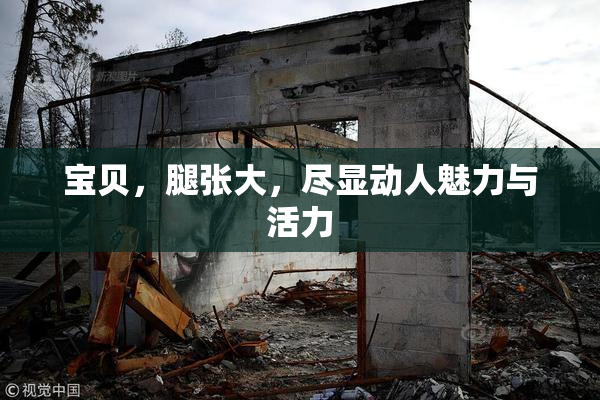 宝贝，腿张大，尽显动人魅力与活力