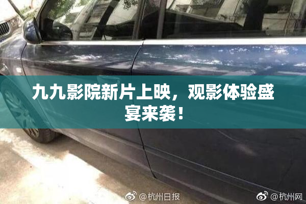 九九影院新片上映，观影体验盛宴来袭！