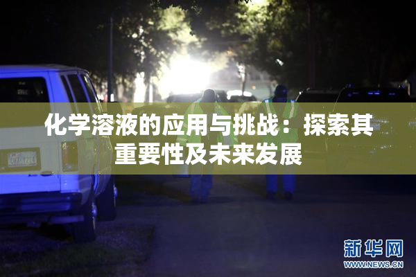 化学溶液的应用与挑战：探索其重要性及未来发展