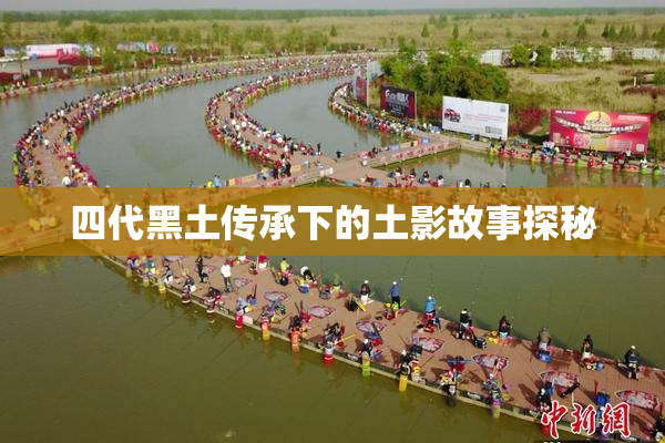 四代黑土传承下的土影故事探秘
