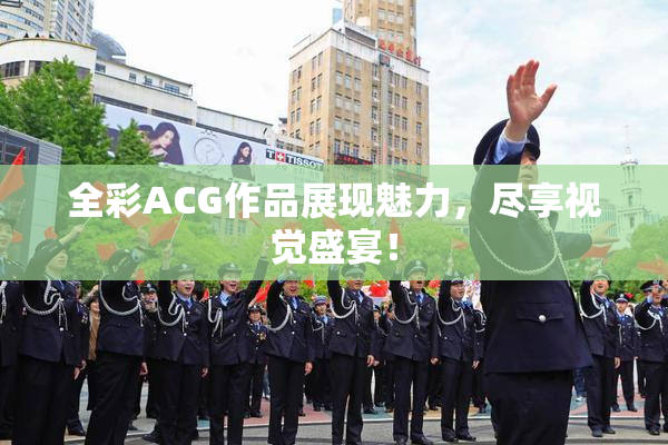 全彩ACG作品展现魅力，尽享视觉盛宴！