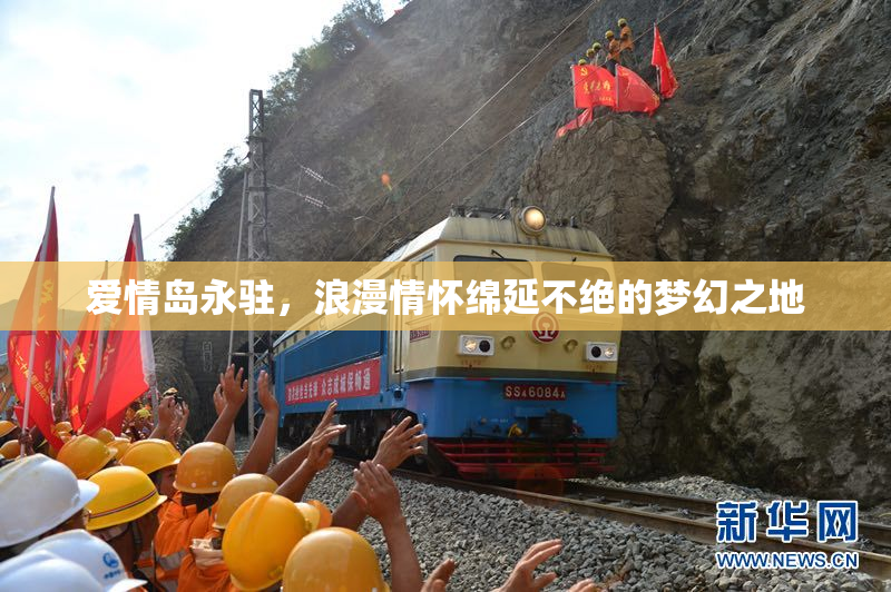 爱情岛永驻，浪漫情怀绵延不绝的梦幻之地
