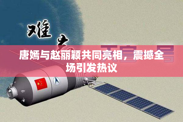 唐嫣与赵丽颖共同亮相，震撼全场引发热议