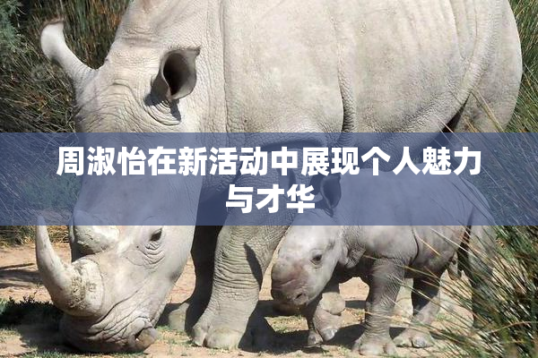 周淑怡在新活动中展现个人魅力与才华