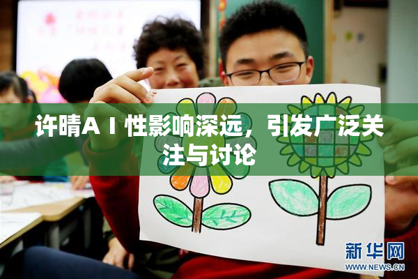 许晴AⅠ性影响深远，引发广泛关注与讨论