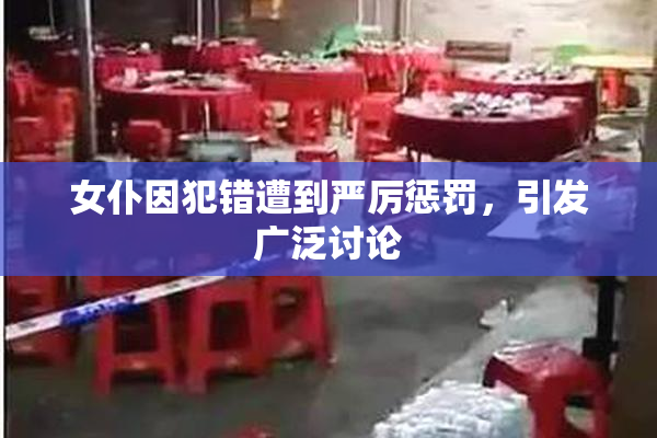 女仆因犯错遭到严厉惩罚，引发广泛讨论