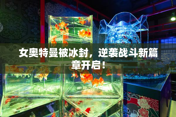 女奥特曼被冰封，逆袭战斗新篇章开启！