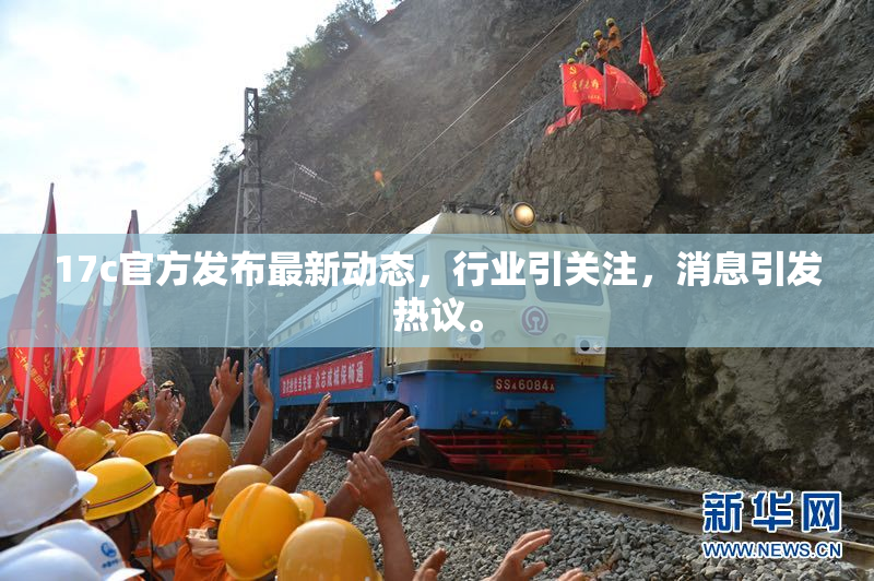 17c官方发布最新动态，行业引关注，消息引发热议。