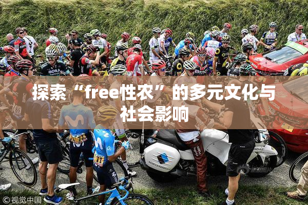 探索“free性农”的多元文化与社会影响