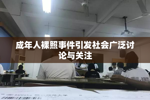 成年人裸照事件引发社会广泛讨论与关注