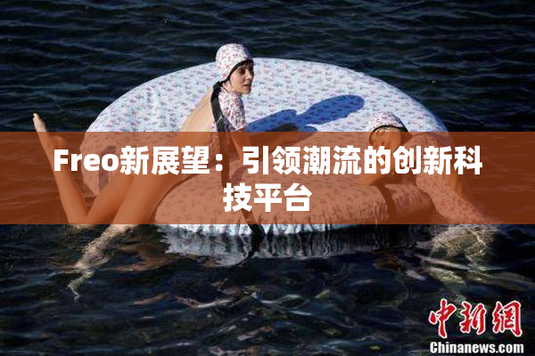 Freo新展望：引领潮流的创新科技平台