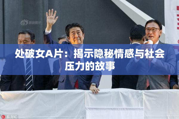 处破女A片：揭示隐秘情感与社会压力的故事