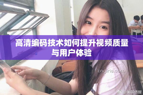 高清编码技术如何提升视频质量与用户体验