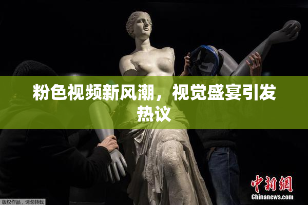 粉色视频新风潮，视觉盛宴引发热议