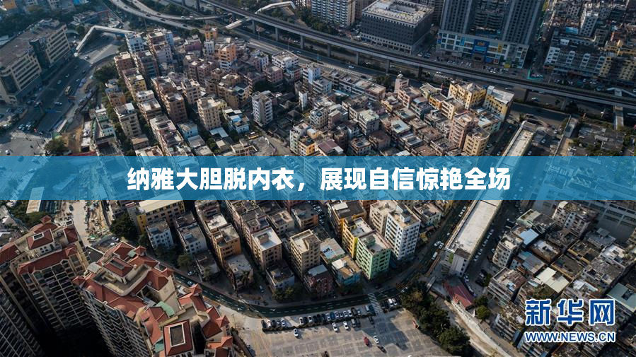纳雅大胆脱内衣，展现自信惊艳全场
