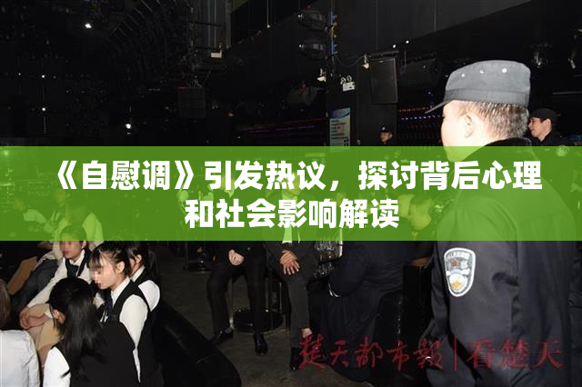 《自慰调》引发热议，探讨背后心理和社会影响解读