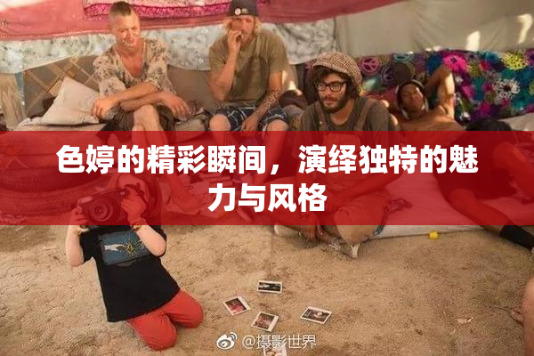 色婷的精彩瞬间，演绎独特的魅力与风格