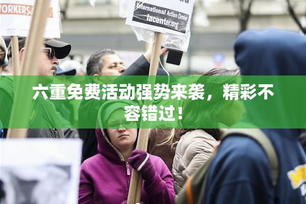 六重免费活动强势来袭，精彩不容错过！