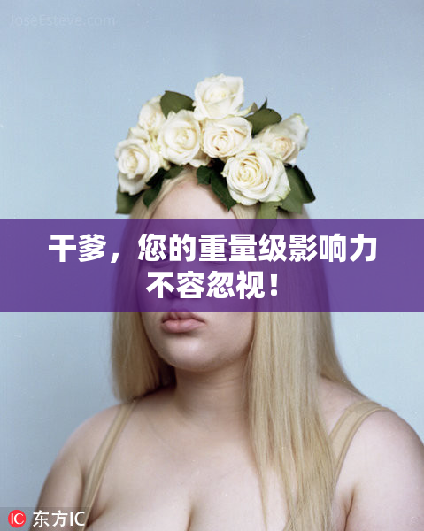 干爹，您的重量级影响力不容忽视！