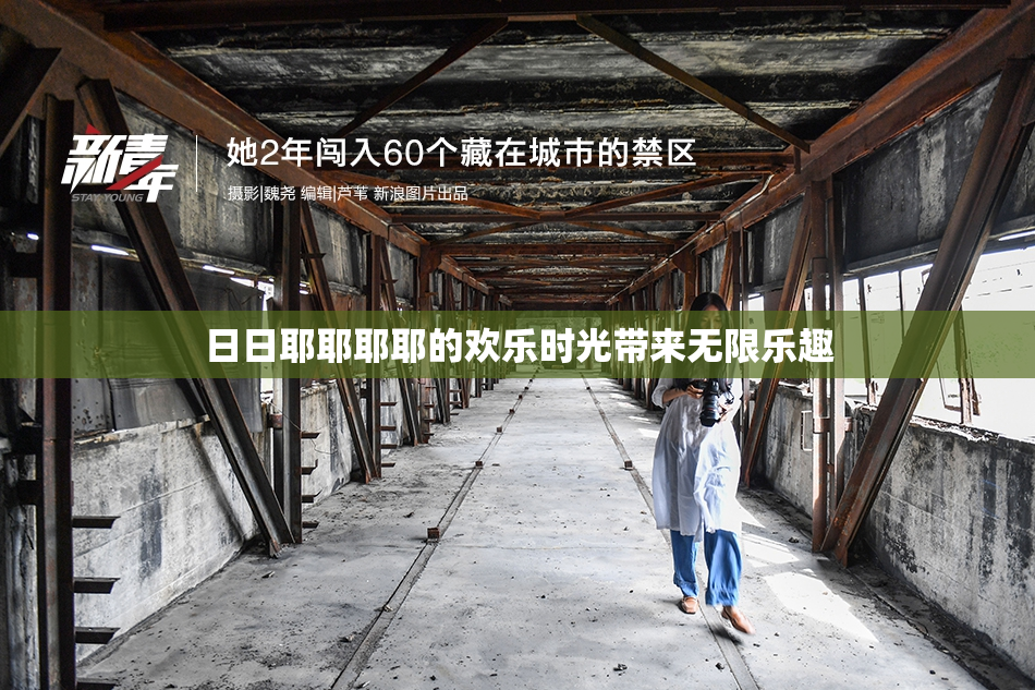日日耶耶耶耶的欢乐时光带来无限乐趣