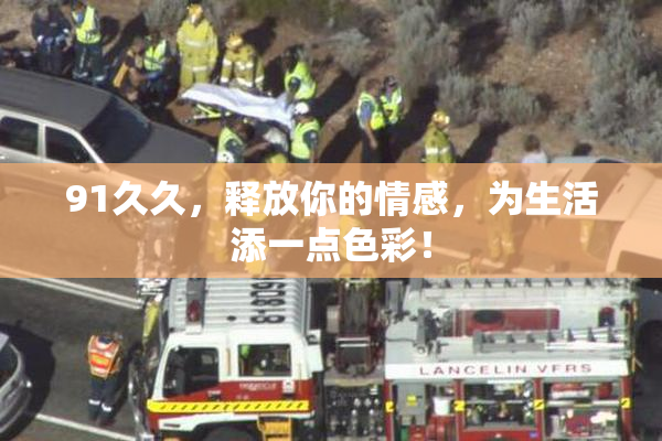 91久久，释放你的情感，为生活添一点色彩！