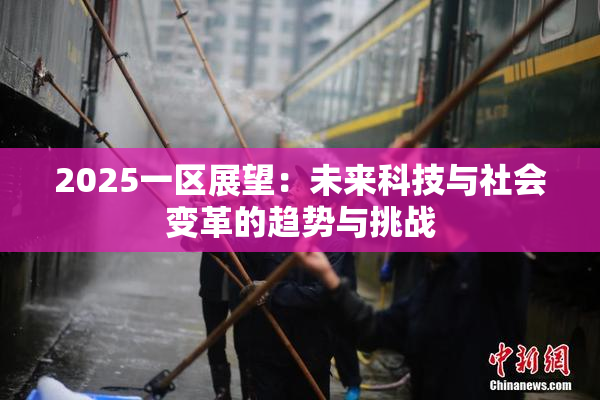2025一区展望：未来科技与社会变革的趋势与挑战