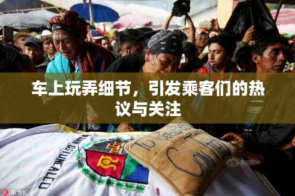 车上玩弄细节，引发乘客们的热议与关注