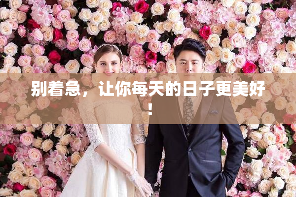 别着急，让你每天的日子更美好！