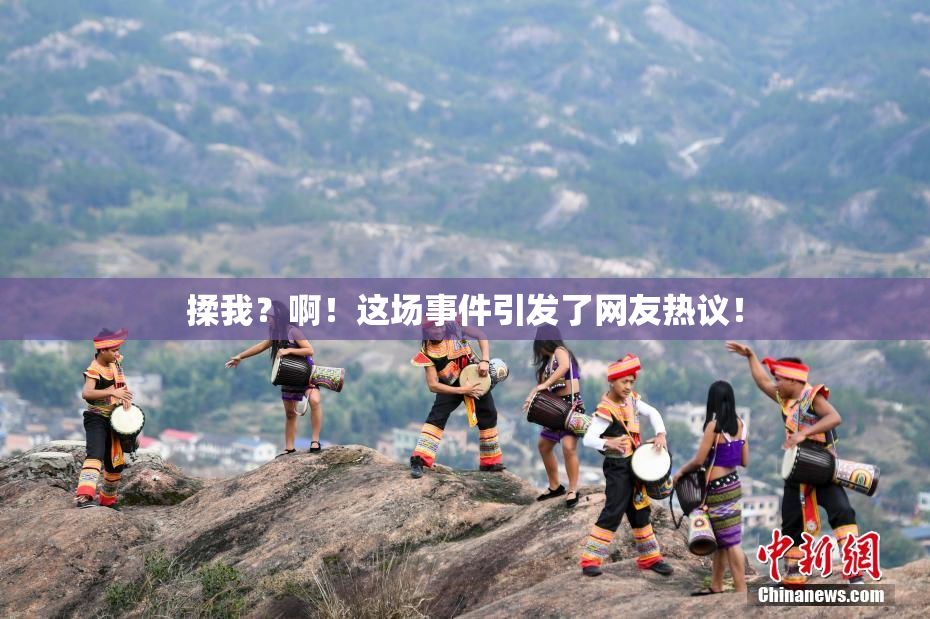 揉我？啊！这场事件引发了网友热议！