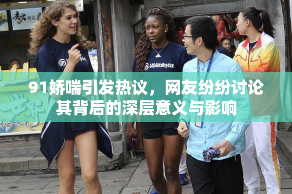 91娇喘引发热议，网友纷纷讨论其背后的深层意义与影响
