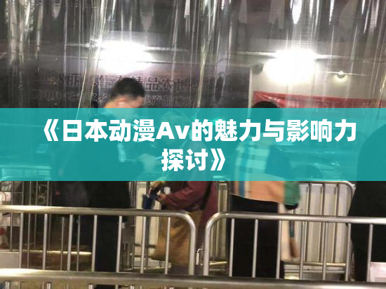 《日本动漫Av的魅力与影响力探讨》