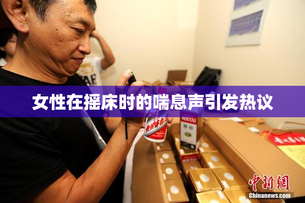 女性在摇床时的喘息声引发热议