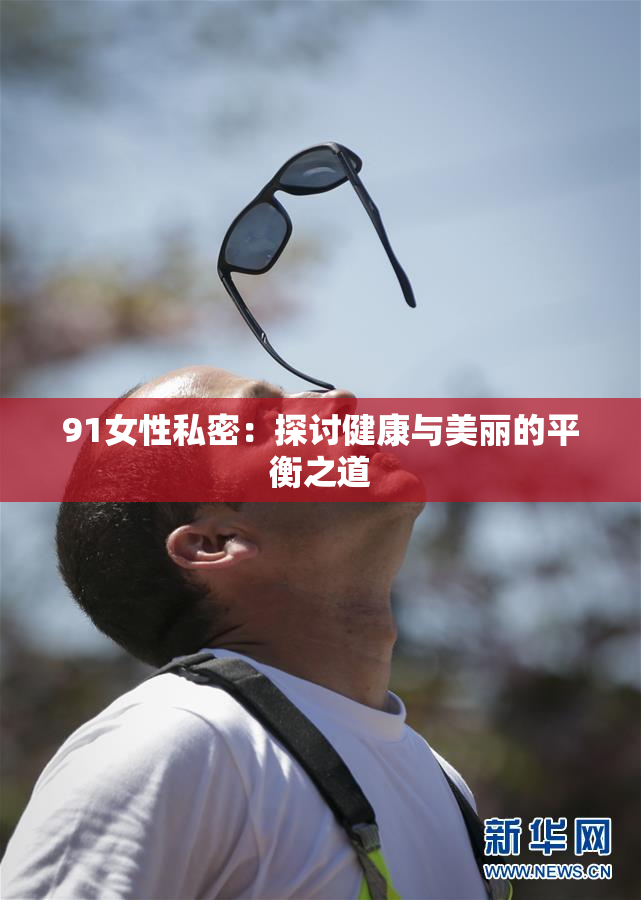 91女性私密：探讨健康与美丽的平衡之道