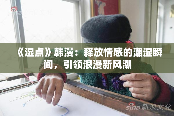 《湿点》韩漫：释放情感的潮湿瞬间，引领浪漫新风潮