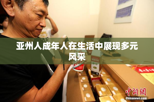 亚州人成年人在生活中展现多元风采