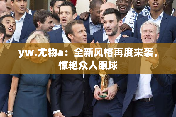 yw.尤物a：全新风格再度来袭，惊艳众人眼球
