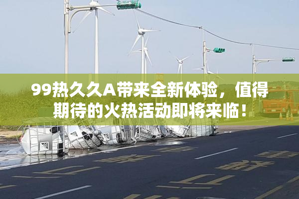 99热久久A带来全新体验，值得期待的火热活动即将来临！