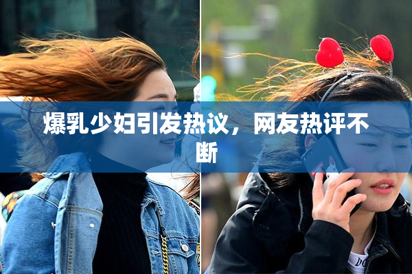 爆乳少妇引发热议，网友热评不断