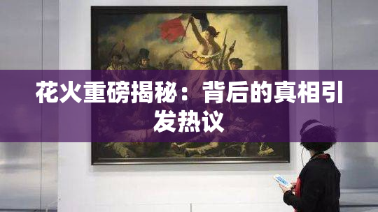 花火重磅揭秘：背后的真相引发热议