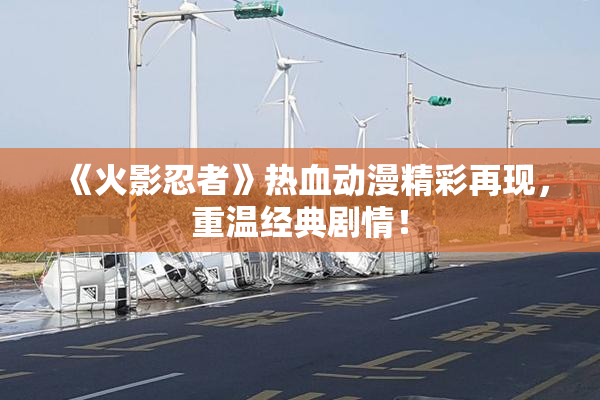 《火影忍者》热血动漫精彩再现，重温经典剧情！
