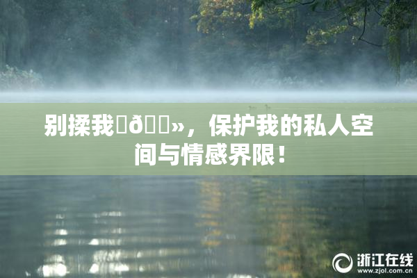 别揉我‌🐻，保护我的私人空间与情感界限！