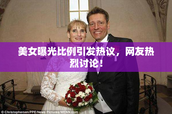 美女曝光比例引发热议，网友热烈讨论！