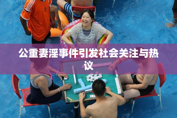 公重妻淫事件引发社会关注与热议