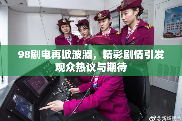 98剧电再掀波澜，精彩剧情引发观众热议与期待